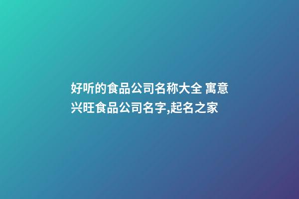 好听的食品公司名称大全 寓意兴旺食品公司名字,起名之家-第1张-公司起名-玄机派